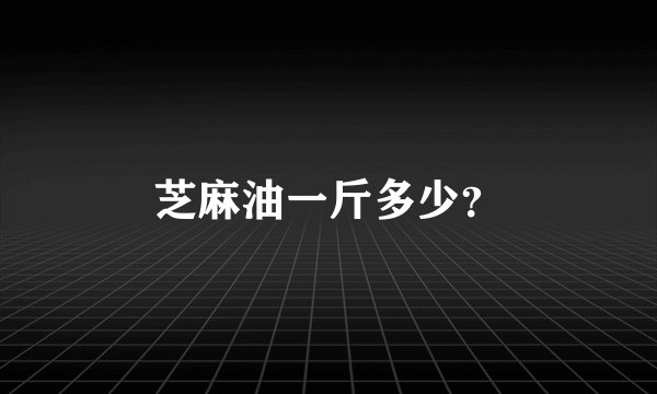 芝麻油一斤多少?