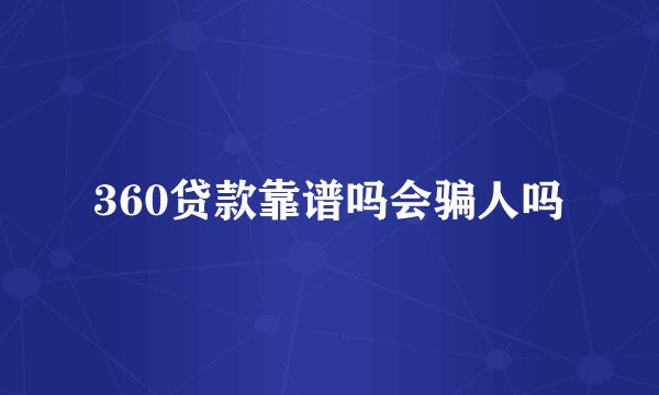360贷款靠谱吗会骗人吗