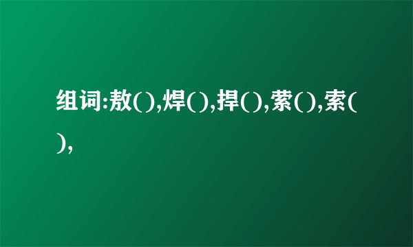 组词:敖(),焊(),捍(),萦(),索(),