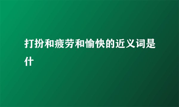 打扮和疲劳和愉快的近义词是什麼