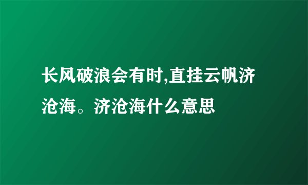 长风破浪会有时,直挂云帆济沧海。济沧海什么意思