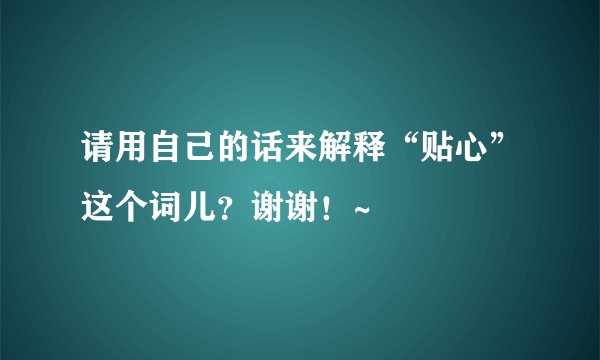 请用自己的话来解释“贴心”这个词儿？谢谢！~