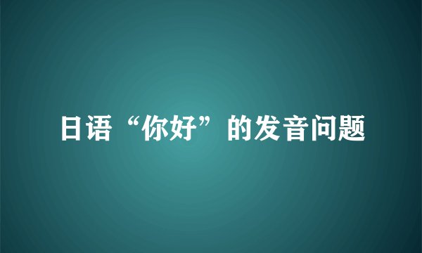 日语“你好”的发音问题