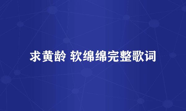 求黄龄 软绵绵完整歌词