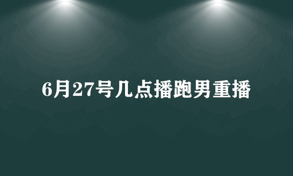 6月27号几点播跑男重播