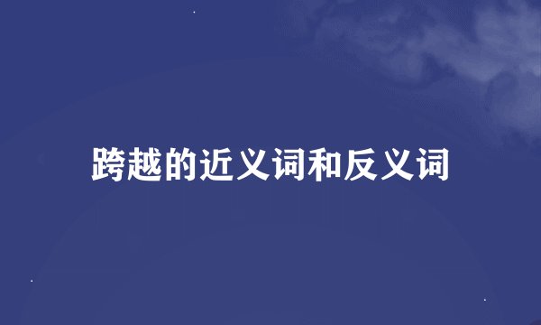 跨越的近义词和反义词