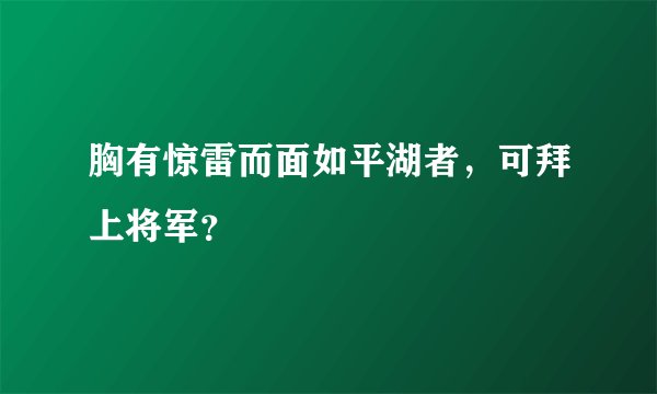 胸有惊雷而面如平湖者，可拜上将军？