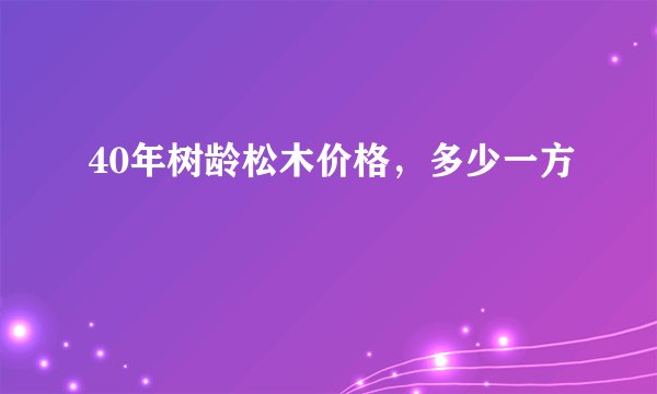40年树龄松木价格，多少一方
