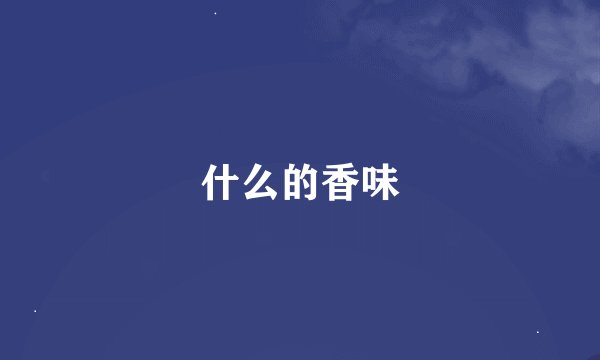 什么的香味