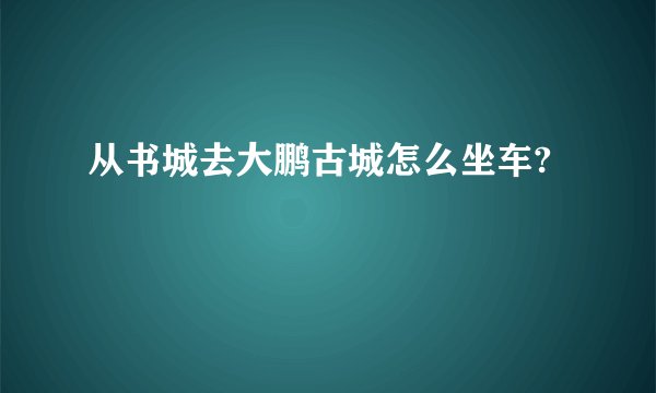从书城去大鹏古城怎么坐车?