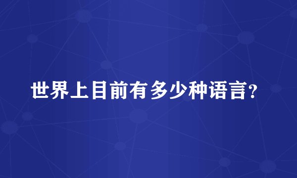 世界上目前有多少种语言？