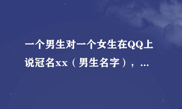 一个男生对一个女生在QQ上说冠名xx（男生名字），是什么意思？代表什么吗？