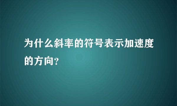 为什么斜率的符号表示加速度的方向？