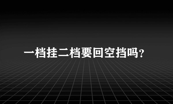 一档挂二档要回空挡吗？