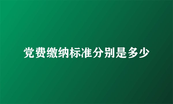 党费缴纳标准分别是多少