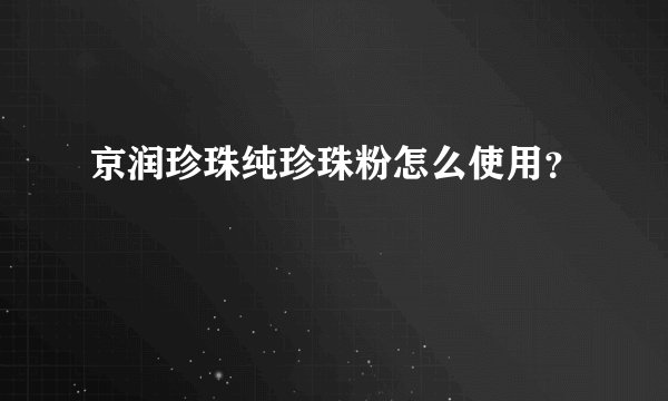 京润珍珠纯珍珠粉怎么使用？