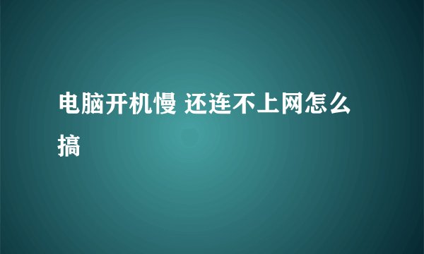电脑开机慢 还连不上网怎么搞