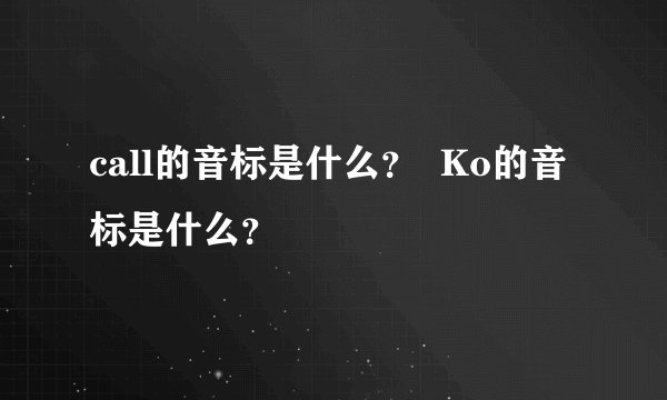 call的音标是什么？  Ko的音标是什么？