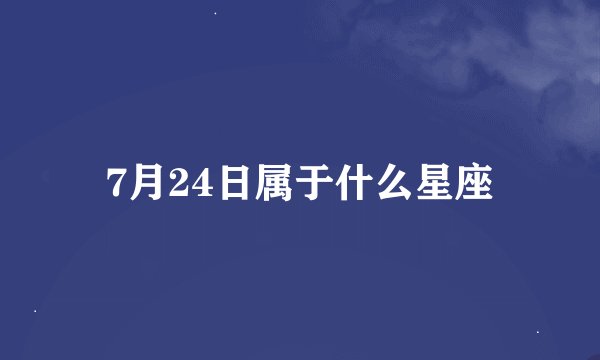 7月24日属于什么星座
