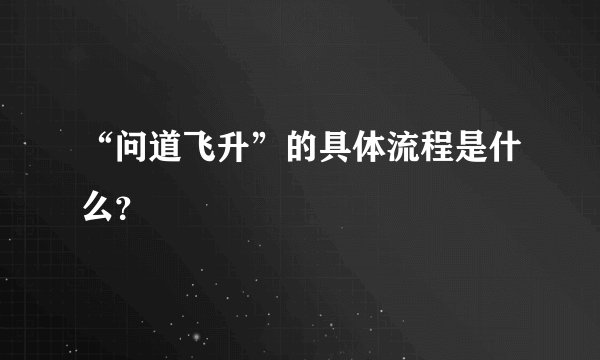 “问道飞升”的具体流程是什么？