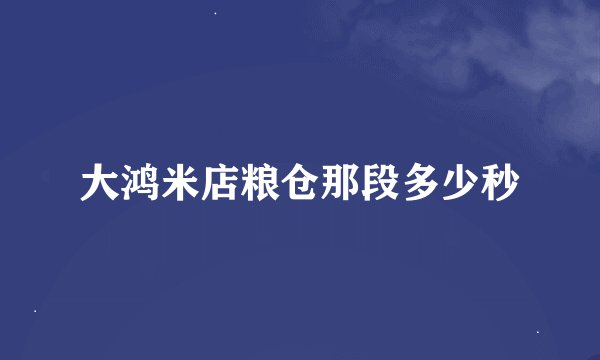 大鸿米店粮仓那段多少秒