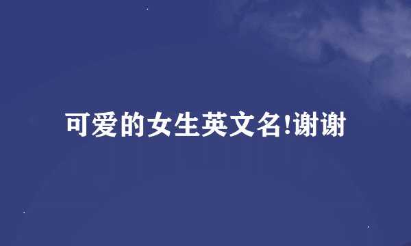 可爱的女生英文名!谢谢