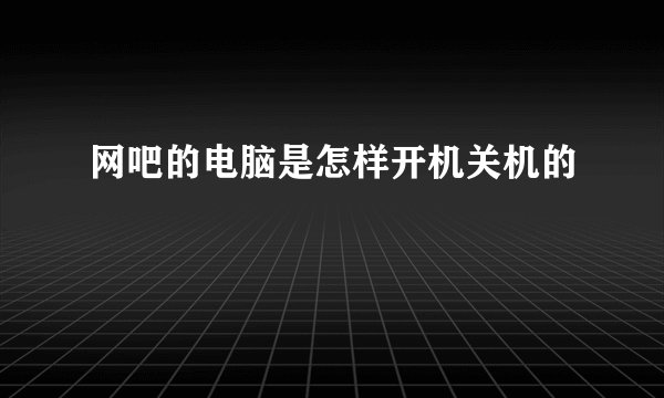网吧的电脑是怎样开机关机的