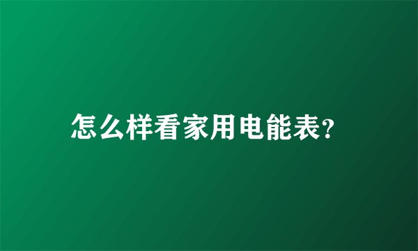 怎么样看家用电能表？