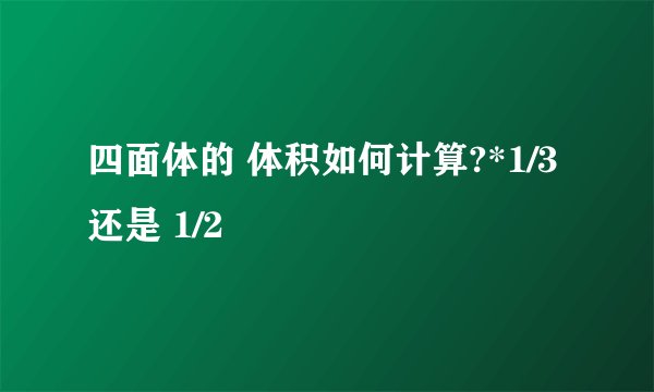 四面体的 体积如何计算?*1/3 还是 1/2