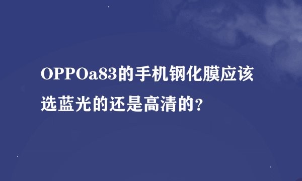 OPPOa83的手机钢化膜应该选蓝光的还是高清的？