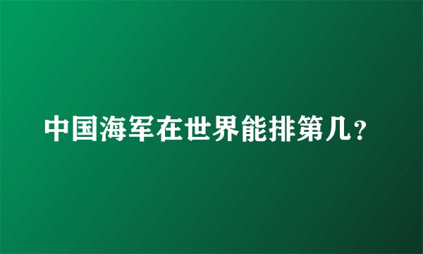 中国海军在世界能排第几？