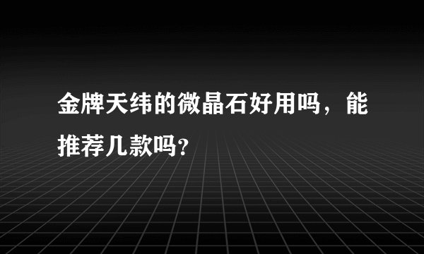 金牌天纬的微晶石好用吗，能推荐几款吗？