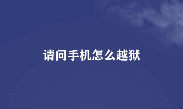 请问手机怎么越狱