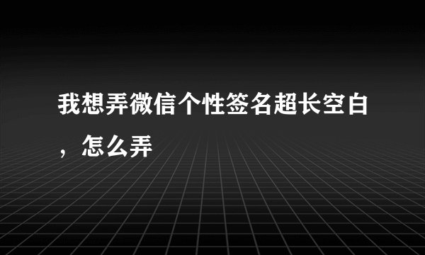 我想弄微信个性签名超长空白，怎么弄