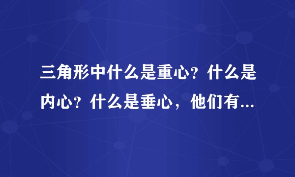 三角形中什么是重心？什么是内心？什么是垂心，他们有什么区别，分别有什么性质