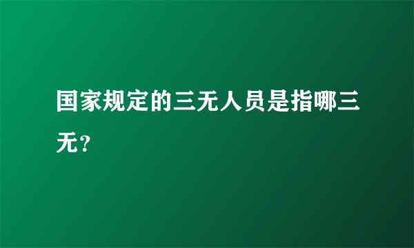 国家规定的三无人员是指哪三无？