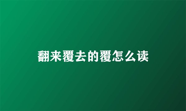 翻来覆去的覆怎么读