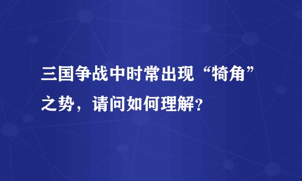 三国争战中时常出现“犄角”之势，请问如何理解？