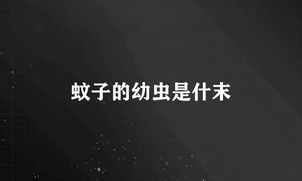 蚊子的幼虫是什末