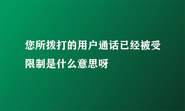 您所拨打的用户通话已经被受限制是什么意思呀