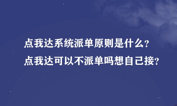 点我达系统派单原则是什么？点我达可以不派单吗想自己接？