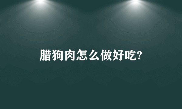 腊狗肉怎么做好吃?