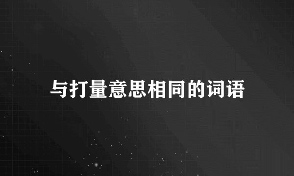 与打量意思相同的词语