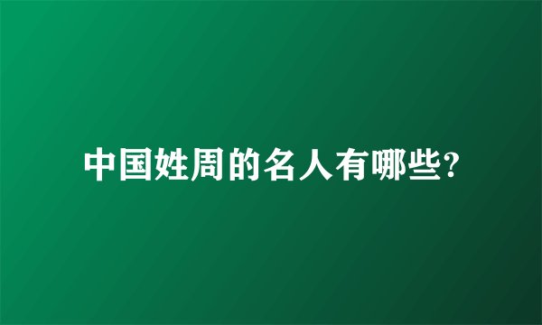中国姓周的名人有哪些?