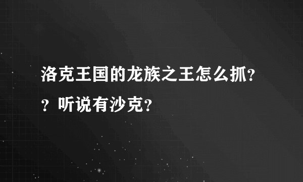 洛克王国的龙族之王怎么抓？？听说有沙克？