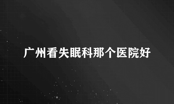 广州看失眠科那个医院好