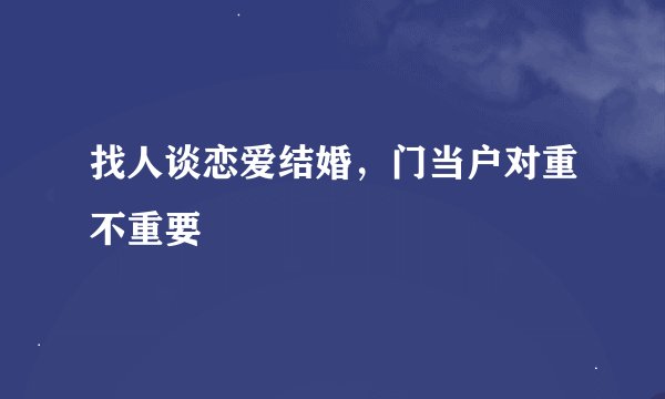 找人谈恋爱结婚，门当户对重不重要
