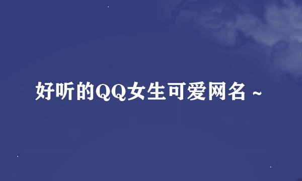 好听的QQ女生可爱网名~