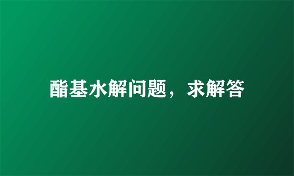 酯基水解问题，求解答