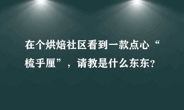 在个烘焙社区看到一款点心“梳乎厘”，请教是什么东东？
